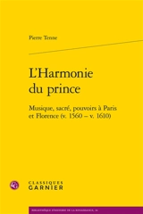 L'harmonie du prince : musique, sacré, pouvoirs à Paris et Florence (v. 1560-v. 1610) - Pierre Tenne