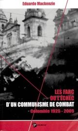 Les FARC ou L'échec d'un communisme de combat : Colombie 1925-2005 - Eduardo Mackenzie