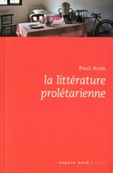La littérature prolétarienne : en Belgique francophone depuis 1900 : essai - Paul Aron