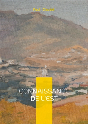 Connaissance de l'Est : Une prose poétique de voyage et de spiritualité - Paul Claudel