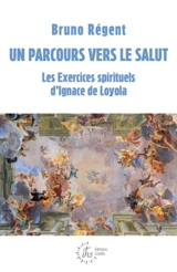 Un parcours vers le salut : les Exercices spirituels d'Ignace de Loyola - Bruno Régent