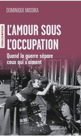 L'amour sous l'Occupation : quand la guerre sépare ceux qui s'aiment - Dominique Missika