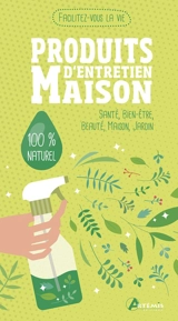 Produits d'entretien maison : santé, bien-être, beauté, maison, jardin : 100 % naturel - Alice Delvaille