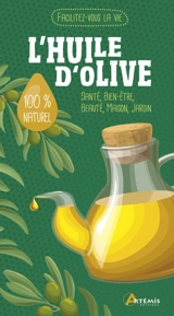 Huile d'olive : santé, bien-être, beauté, maison, jardin : 100 % naturel - Alice Delvaille