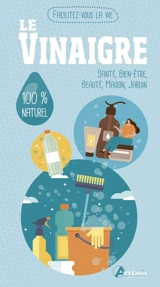 Le vinaigre : santé, bien-être, beauté, maison, jardin : 100 % naturel - Alice Delvaille