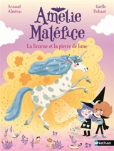 Amélie Maléfice. La licorne et la pierre de lune - Arnaud Alméras
