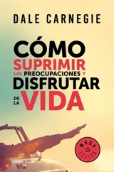 Como suprimir las preocupaciones y disfrutar de la vida; How to Stop - Dale Carnegie