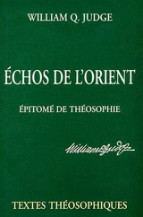 Echos de l'Orient. Epitomé de théosophie : deux textes présentant les idées essentielles de la théosophie de Mme Blavatsky - William Quan Judge