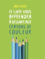 Ce livre vous apprendra à dessiner aux crayons de couleur - Jake Spicer