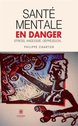 Santé mentale en danger : Stress, angoisse, dépression... - Philippe Chartier