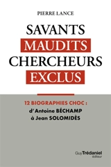 Savants maudits, chercheurs exclus : un réquisitoire implacable contre la "nomenklatura" scientifique : le dossier des découvertes interdites. Vol. 1 - Pierre Lance