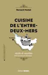 Cuisine de l'Entre-Deux-Mers : récits & recettes de la Garonne à la Dordogne - Bernard Montel