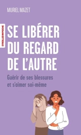 Se libérer du regard de l'autre : guérir de ses blessures et s'aimer soi-même - Muriel Mazet