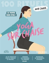 Mon cahier yoga sur chaise : 100 rituels : la pause bien-être ! - Charline Girardel