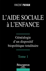 L'aide sociale à l'enfance. Vol. 1. Généalogie d'un dispositif biopolitique totalitaire - Vincent Pavan
