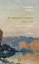 Alfred Sisley : je commence toujours par le ciel - Christophe Langlois