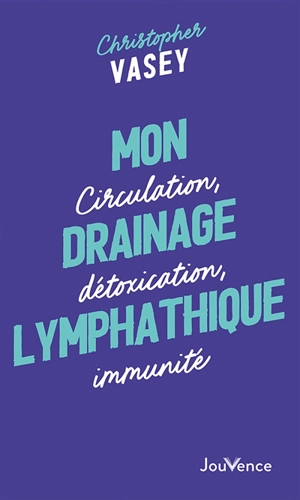 Mon drainage lymphatique : circulation, détoxication, immunité - Christopher Vasey