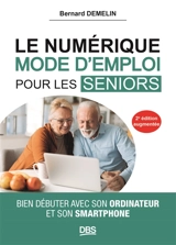 Le numérique, mode d'emploi pour les seniors : bien débuter avec son ordinateur et son smartphone - Bernard Demelin