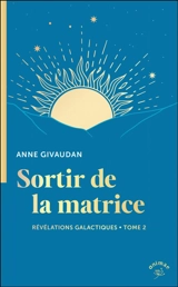Révélations galactiques pour un monde nouveau. Vol. 2. Sortir de la matrice - Anne Meurois-Givaudan