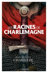Le sang des Francs. Deuxième époque : l'empire carolingien. Les racines de Charlemagne - Jean-Jacques Charrière