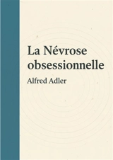 Névrose obsessionnelle : Une exploration des comportements obsessionnels, des dynamiques sociales et de la quête de valorisation personnelle. - Adler, Alfred