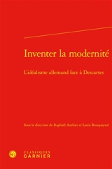 Inventer la modernité : l'idéalisme allemand face à Descartes
