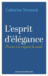 L'esprit d'élégance : résister à la vulgarité du monde - Catherine Ternynck