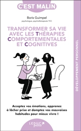 Transformer sa vie avec les thérapies comportementales et cognitives : acceptez vos émotions, apprenez à lâcher prise et domptez vos mauvaises habitudes pour mieux vivre ! - Boris Guimpel