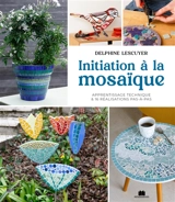 Initiation à la mosaïque : apprentissage technique & 16 réalisations pas-à-pas - Delphine Lescuyer