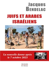 Juifs et Arabes israéliens : la nouvelle donne après le 7 octobre 2023 - Jacques Bendelac