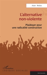 L'alternative non-violente : plaidoyer pour une radicalité constructive - Alain Refalo