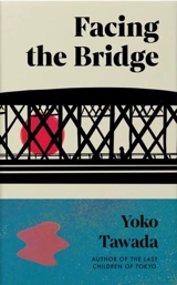 Facing the Bridge - Yoko Tawada