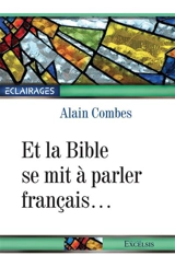 Et la Bible se mit à parler français... : histoire et aventures de la Bible en français jusqu'au début du XXe siècle - Alain Combes