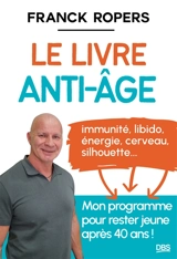 Le livre anti-âge : immunité, libido, énergie, cerveau, silhouette... : mon programme pour rester jeune après 40 ans ! - Franck Ropers