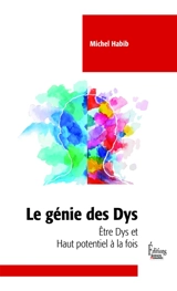 Le génie des dys : être dys et haut potentiel à la fois : et si la dyslexie était un effet collatéral de la haute intelligence ? - Michel Habib