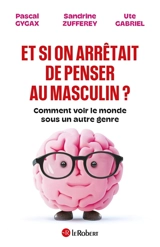 Et si on arrêtait de penser au masculin ? : comment voir le monde sous un autre genre - Pascal Gygax