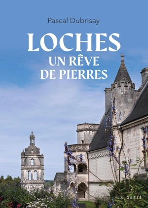 Loches, un rêve de pierres - Pascal Dubrisay