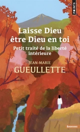 Laisse Dieu être Dieu en toi : petit traité de la liberté intérieure - Jean-Marie Gueullette