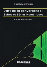 L'art de la convergence. Suites et séries numériques : cours et exercices - El Mustapha Ait Ben Hassi