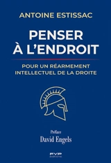 Penser à l'endroit : pour un réarmement intellectuel de la droite - Antoine Estissac