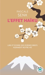 L'effet haïku : lire et écrire des poèmes brefs agrandit notre vie - Pascale Senk