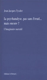 La psychanalyse, pas sans Freud... mais encore ? : l'imaginaire narratif - Jean-Jacques Tyszler