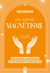 Les clefs du magnétisme : découvrez & maîtrisez votre énergie guérisseuse - Valérie Canale