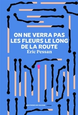 On ne verra pas les fleurs le long de la route - Eric Pessan
