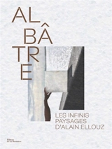 Albâtre : les infinis paysages d'Alain Ellouz - Paul-Henry Bizon