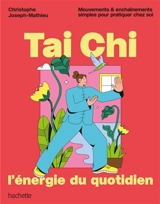 Tai chi, l'énergie du quotidien : mouvements et enchaînements simples pour pratiquer chez soi - Christophe Joseph-Mathieu