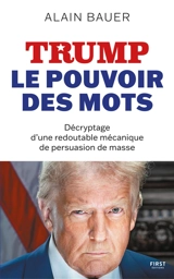 Trump, le pouvoir des mots : décryptage d'une redoutable mécanique de persuasion de masse - Alain Bauer