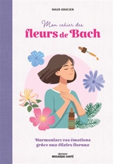 Mon cahier des fleurs de Bach : harmonisez vos émotions grâce aux élixirs floraux - Maud Gracien