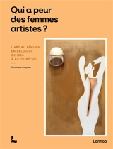 Qui a peur des femmes artistes ? : l'art au féminin en Belgique de 1880 à aujourd'hui - Christiane Struyven