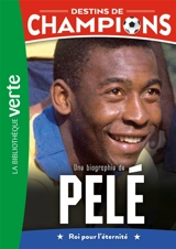 Destins de champions. Vol. 26. Une biographie de Pelé : roi pour l'éternité - Cyril Collot
